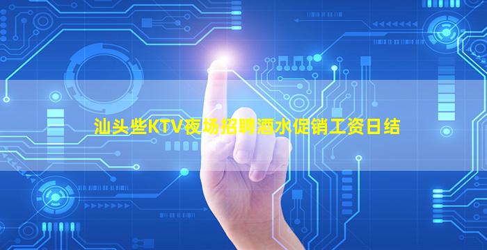 汕头些KTV夜场招聘酒水促销工资日结